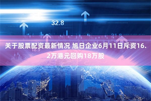 关于股票配资最新情况 旭日企业6月11日斥资16.2万港元回购18万股