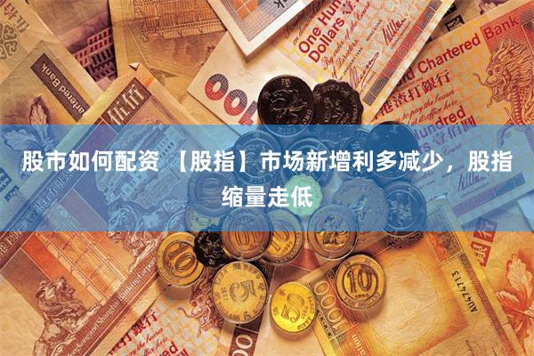 股市如何配资 【股指】市场新增利多减少，股指缩量走低