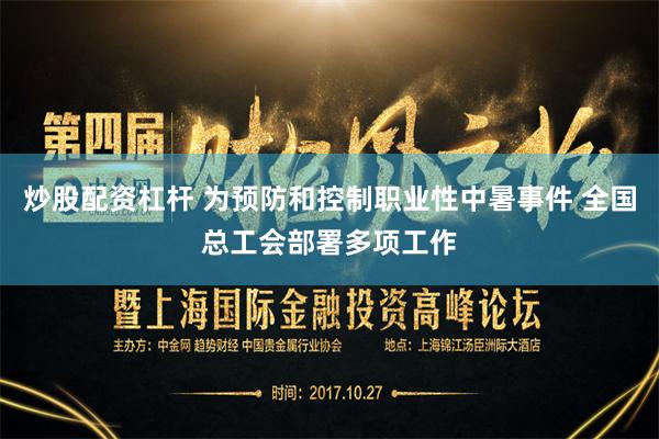 炒股配资杠杆 为预防和控制职业性中暑事件 全国总工会部署多项工作