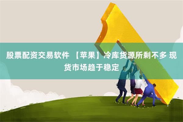 股票配资交易软件 【苹果】冷库货源所剩不多 现货市场趋于稳定