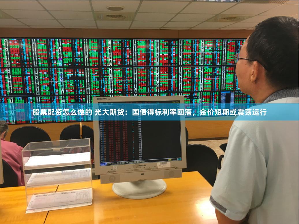 股票配资怎么做的 光大期货：国债得标利率回落，金价短期或震荡运行