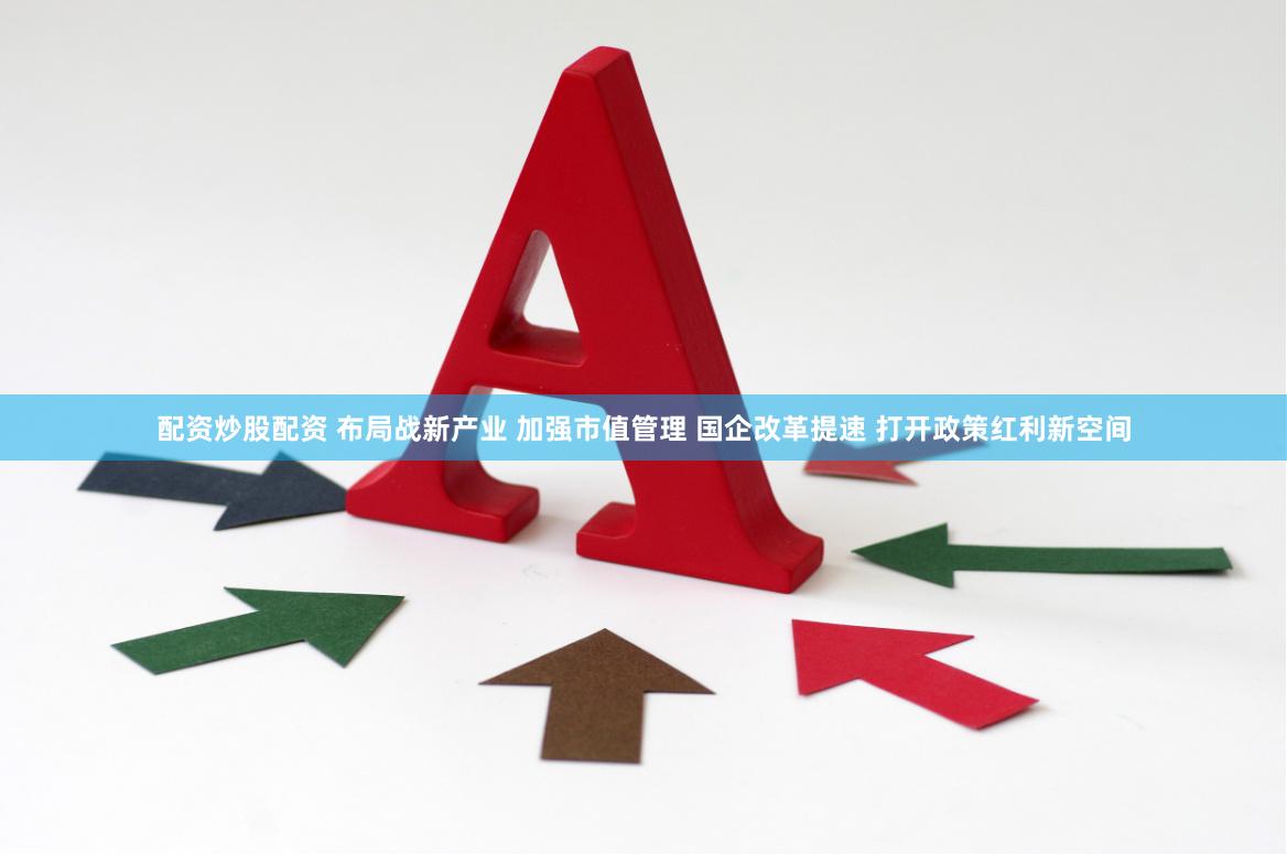 配资炒股配资 布局战新产业 加强市值管理 国企改革提速 打开政策红利新空间