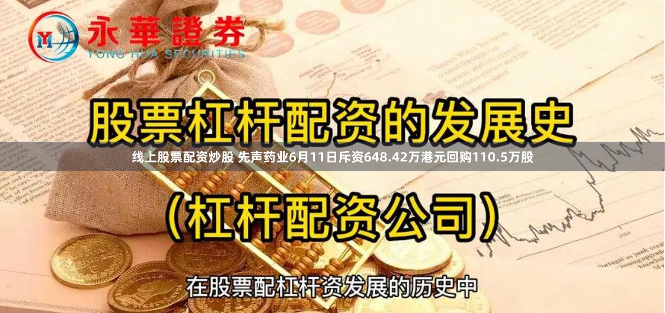 线上股票配资炒股 先声药业6月11日斥资648.42万港元回购110.5万股