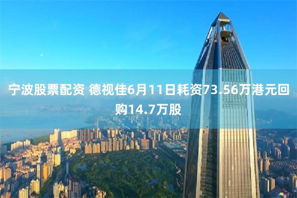 宁波股票配资 德视佳6月11日耗资73.56万港元回购14.7万股