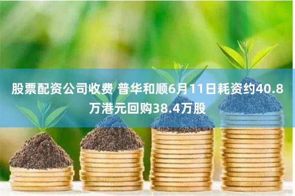 股票配资公司收费 普华和顺6月11日耗资约40.8万港元回购38.4万股