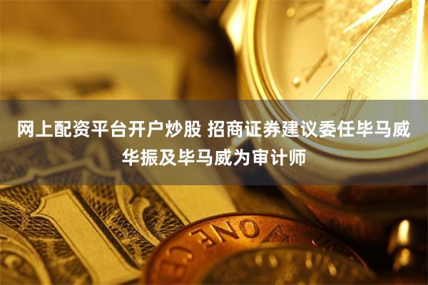 网上配资平台开户炒股 招商证券建议委任毕马威华振及毕马威为审计师