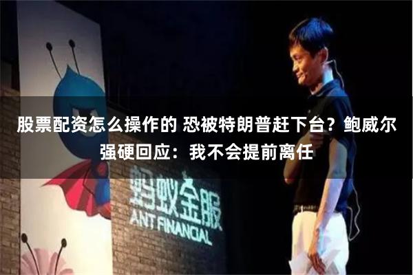股票配资怎么操作的 恐被特朗普赶下台？鲍威尔强硬回应：我不会提前离任