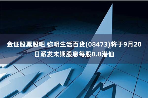 金证股票股吧 弥明生活百货(08473)将于9月20日派发末期股息每股0.8港仙