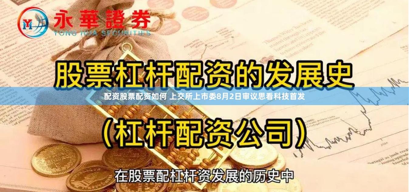 配资股票配资如何 上交所上市委8月2日审议思看科技首发