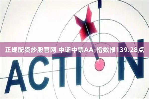 正规配资炒股官网 中证中票AA-指数报139.28点
