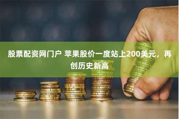 股票配资网门户 苹果股价一度站上200美元，再创历史新高