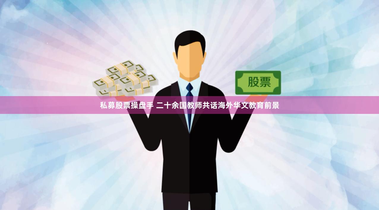 私募股票操盘手 二十余国教师共话海外华文教育前景