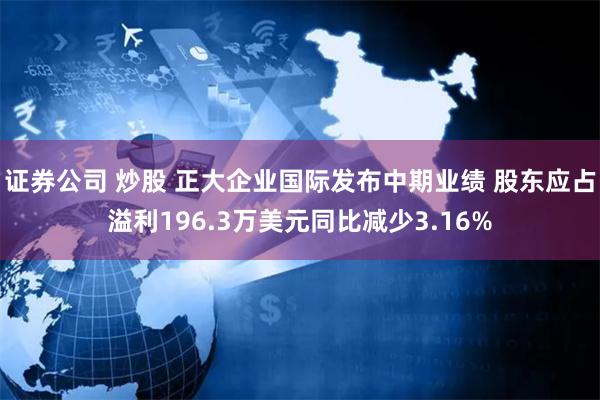证券公司 炒股 正大企业国际发布中期业绩 股东应占溢利196.3万美元同比减少3.16%