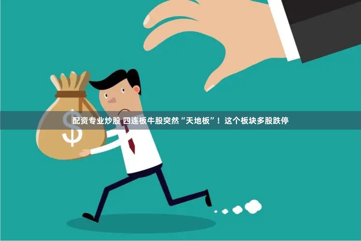 配资专业炒股 四连板牛股突然“天地板”！这个板块多股跌停