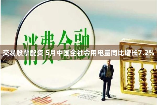 交易股票配资 5月中国全社会用电量同比增长7.2%