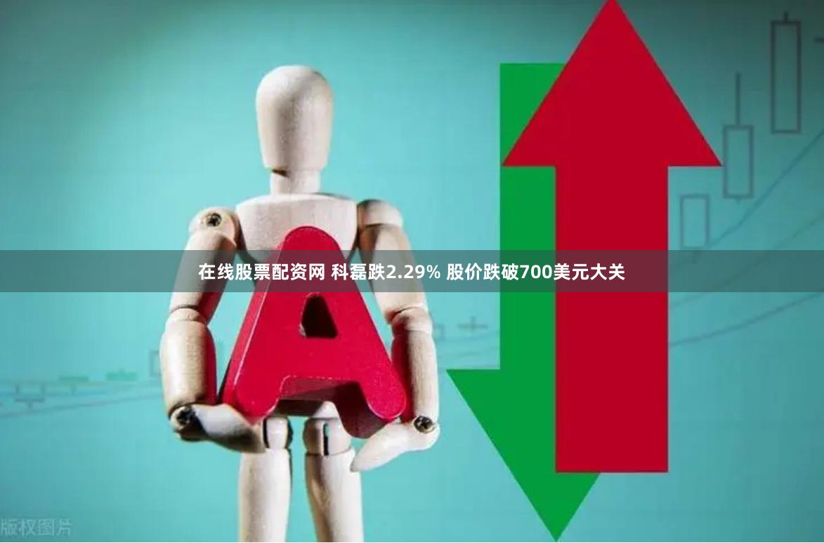 在线股票配资网 科磊跌2.29% 股价跌破700美元大关