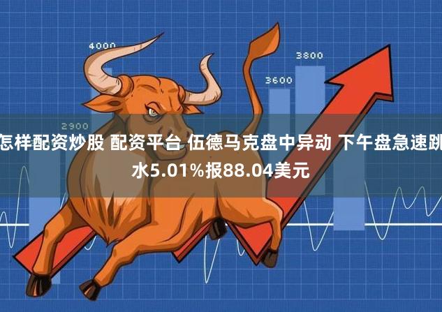 怎样配资炒股 配资平台 伍德马克盘中异动 下午盘急速跳水5.01%报88.04美元