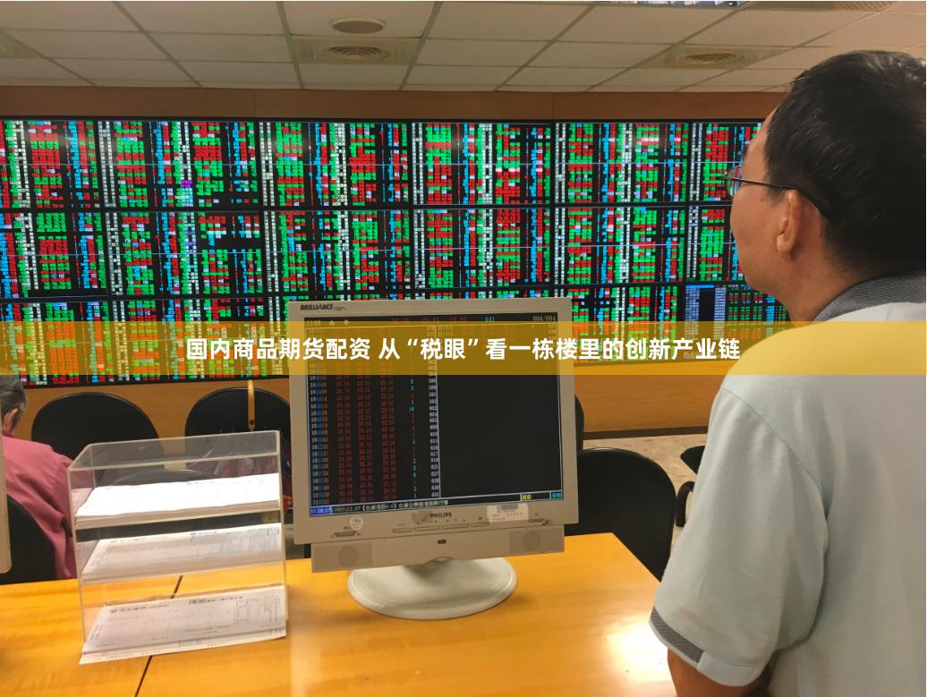 国内商品期货配资 从“税眼”看一栋楼里的创新产业链