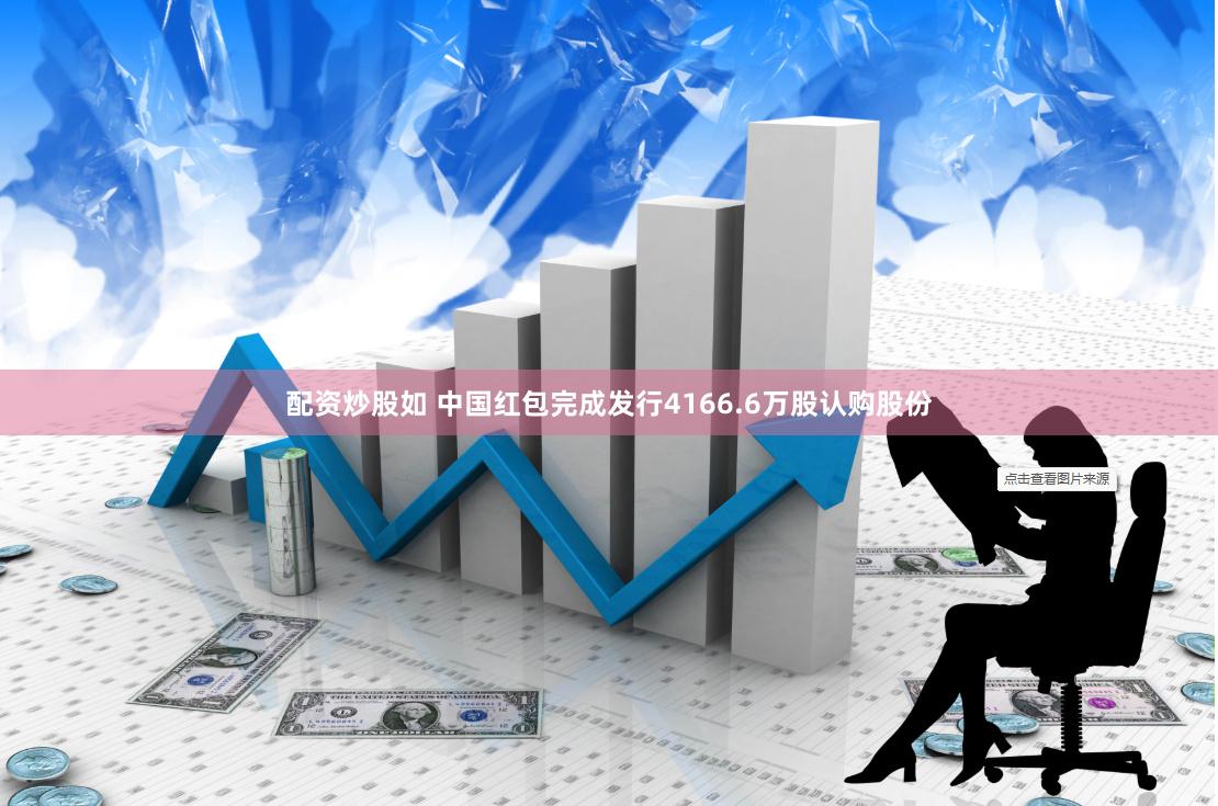 配资炒股如 中国红包完成发行4166.6万股认购股份