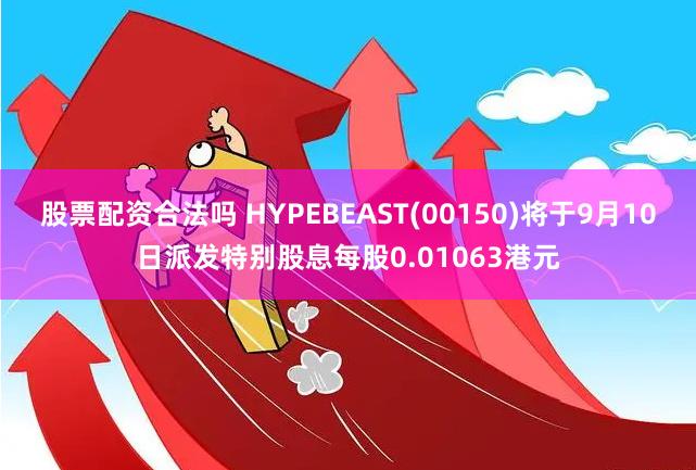 股票配资合法吗 HYPEBEAST(00150)将于9月10日派发特别股息每股0.01063港元