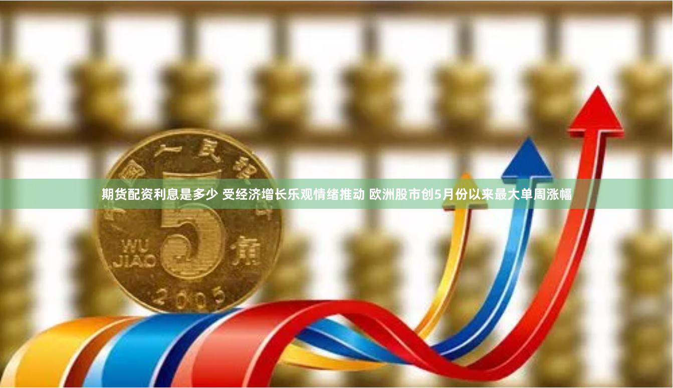 期货配资利息是多少 受经济增长乐观情绪推动 欧洲股市创5月份以来最大单周涨幅