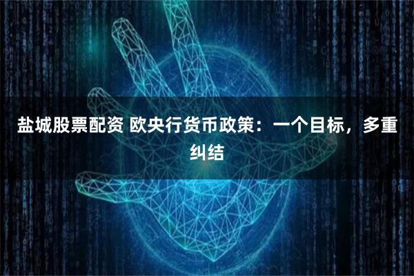 盐城股票配资 欧央行货币政策：一个目标，多重纠结