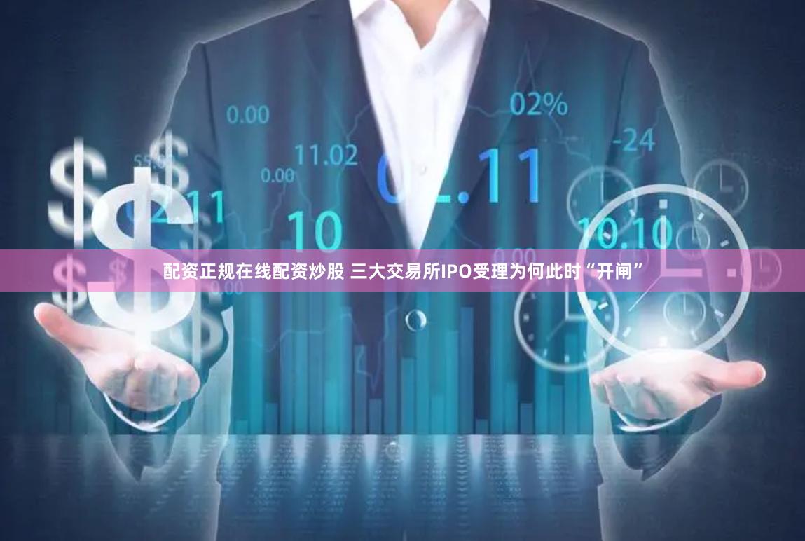 配资正规在线配资炒股 三大交易所IPO受理为何此时“开闸”