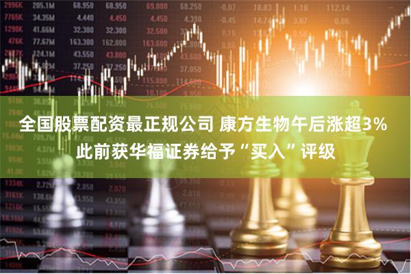 全国股票配资最正规公司 康方生物午后涨超3% 此前获华福证券给予“买入”评级