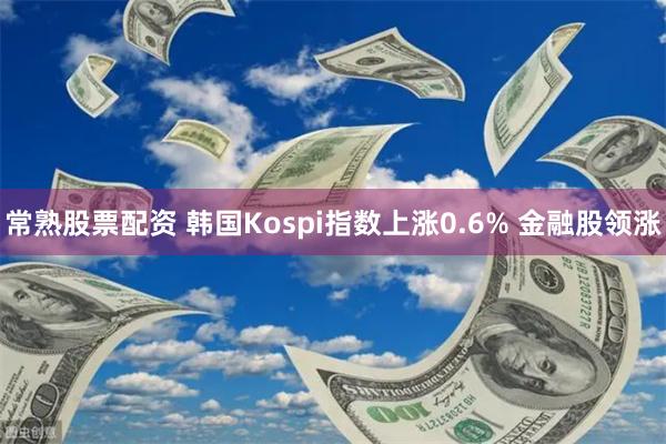 常熟股票配资 韩国Kospi指数上涨0.6% 金融股领涨