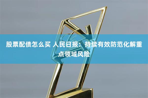 股票配债怎么买 人民日报：持续有效防范化解重点领域风险