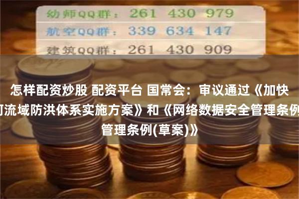 怎样配资炒股 配资平台 国常会：审议通过《加快完善海河流域防洪体系实施方案》和《网络数据安全管理条例(草案)》