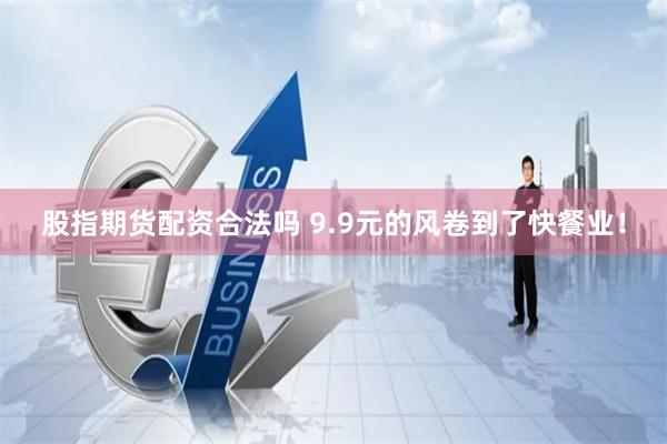股指期货配资合法吗 9.9元的风卷到了快餐业！