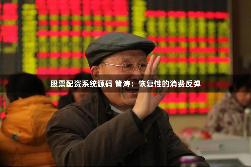 股票配资系统源码 管涛：恢复性的消费反弹