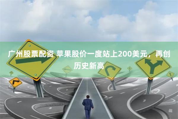 广州股票配资 苹果股价一度站上200美元，再创历史新高