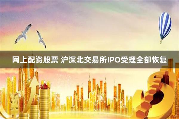 网上配资股票 沪深北交易所IPO受理全部恢复