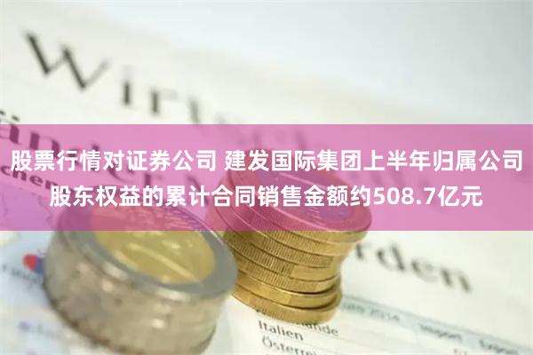 股票行情对证券公司 建发国际集团上半年归属公司股东权益的累计合同销售金额约508.7亿元