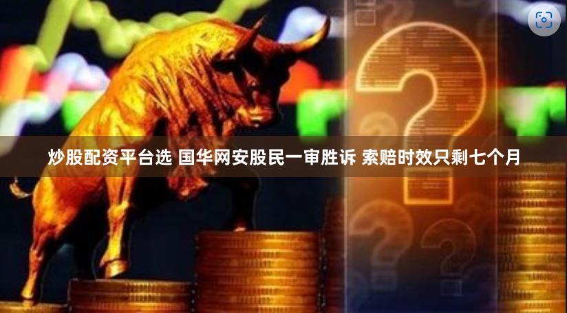 炒股配资平台选 国华网安股民一审胜诉 索赔时效只剩七个月