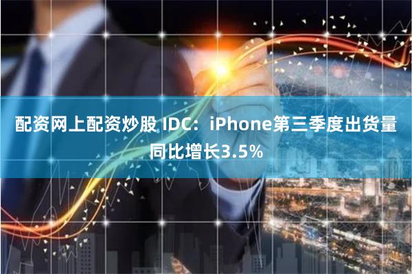 配资网上配资炒股 IDC：iPhone第三季度出货量同比增长3.5%