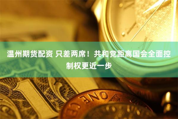 温州期货配资 只差两席！共和党距离国会全面控制权更近一步
