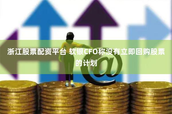 浙江股票配资平台 软银CFO称没有立即回购股票的计划