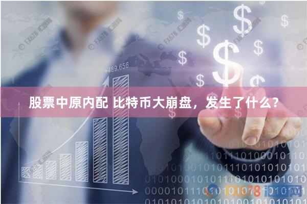 股票中原内配 比特币大崩盘，发生了什么？