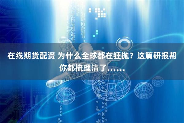在线期货配资 为什么全球都在狂抛？这篇研报帮你都梳理清了……