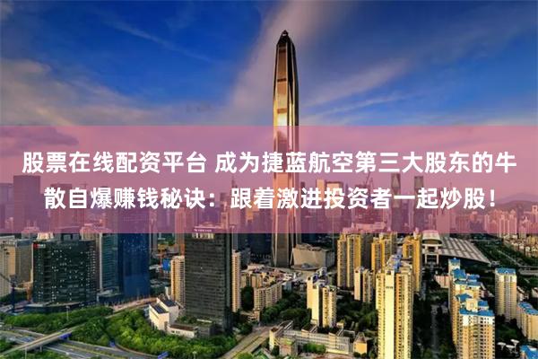 股票在线配资平台 成为捷蓝航空第三大股东的牛散自爆赚钱秘诀：跟着激进投资者一起炒股！