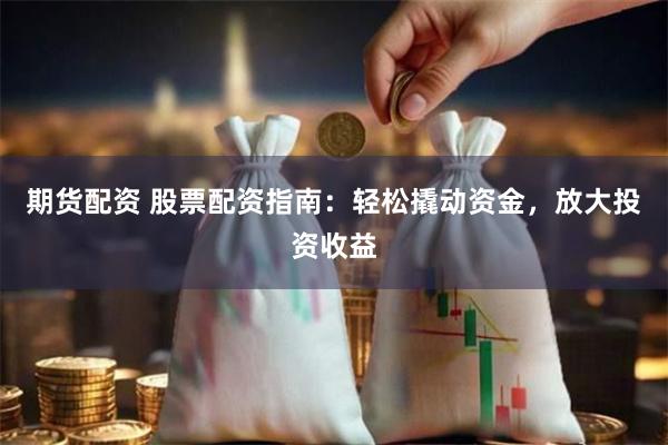 期货配资 股票配资指南：轻松撬动资金，放大投资收益