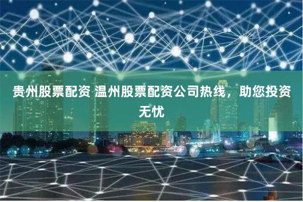贵州股票配资 温州股票配资公司热线，助您投资无忧