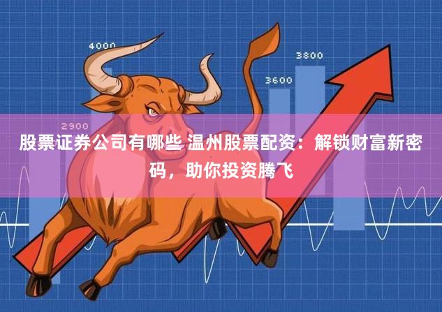 股票证券公司有哪些 温州股票配资：解锁财富新密码，助你投资腾飞