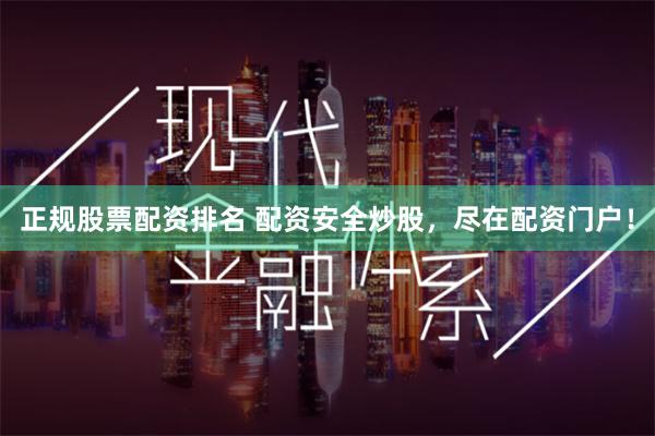 正规股票配资排名 配资安全炒股，尽在配资门户！