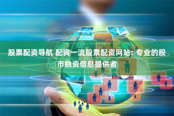 股票配资导航 配资一流股票配资网站: 专业的股市融资信息提供者