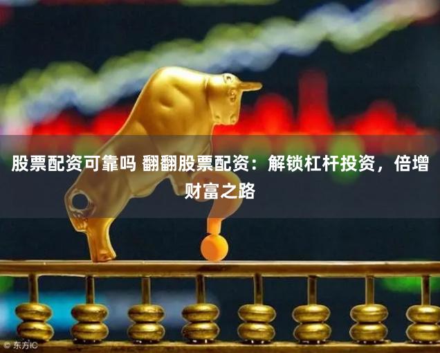 股票配资可靠吗 翻翻股票配资：解锁杠杆投资，倍增财富之路