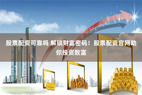 股票配资可靠吗 解锁财富密码！股票配资官网助你投资致富